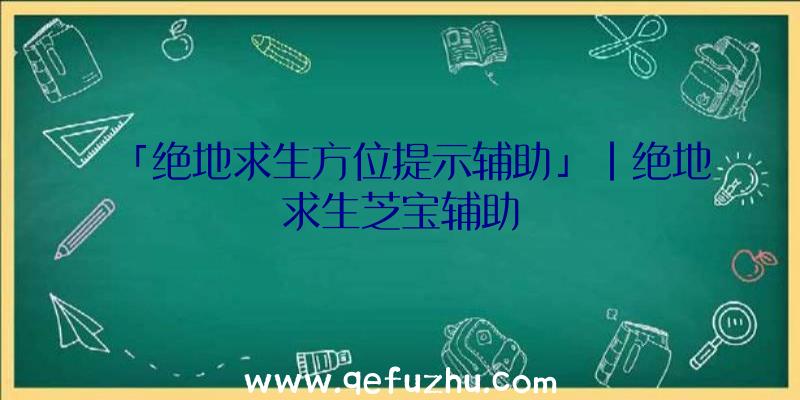 「绝地求生方位提示辅助」|绝地求生芝宝辅助